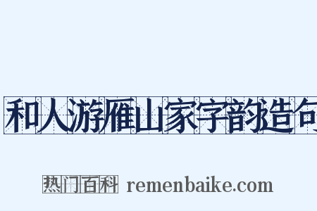 和人游雁山家字韵造句是什么意思的图片